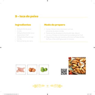 9 - Isca de peixe
Ingredientes
• 360g de filé de peixe
• 2 ovos
• 300g de farinha de rosca
especial do Chef
• 300g de farinha de trigo
• 1 limão
• Sal e pimenta-do-reino
Modo de preparo
1. Corte o filé em tiras e tempere com sal,
pimenta-do-reino e limão
2. Passe as tiras de peixe na farinha de trigo, depois
no ovo, e finalize na farinha de rosca especial do Chef
3. Disponha as tiras de maneira uniforme na Philips Walita
Airfryer e frite a 200 graus por 8 minutos
17
Veja como foi feita esta receita
AF. Livro Receitas Airfryer 26.5 x 26.5 cm.indd 16 5/5/15 16:09
 