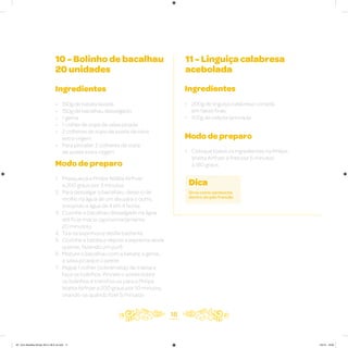 18
10 - Bolinho de bacalhau
20 unidades
11 - Linguiça calabresa
acebolada
Ingredientes
• 150g de batata lavada
• 150g de bacalhau dessalgado
• 1 gema
• 1 colher de sopa de salsa picada
• 2 colheres de sopa de azeite de oliva
extra virgem
• Para pincelar: 2 colheres de sopa
de azeite extra virgem
Ingredientes
• 200g de linguiça calabresa cortada
em fatias finas
• 100g de cebola laminada
Modo de preparo
1. Preaqueça a Philips Walita Airfryer
a 200 graus por 3 minutos
2. Para dessalgar o bacalhau: deixe-o de
molho na água de um dia para o outro,
trocando a água de 4 em 4 horas
3. Cozinhe o bacalhau dessalgado na água
até ficar macio (aproximadamente
20 minutos)
4. Tire os espinhos e desfie bastante
5. Cozinhe a batata e depois a esprema ainda
quente, fazendo um purê
6. Misture o bacalhau com a batata, a gema,
a salsa picada e o azeite
7. Pegue 1 colher (sobremesa) da massa e
faça os bolinhos. Pincele o azeite sobre
os bolinhos e transfira-os para a Philips
Walita Airfryer a 200 graus por 10 minutos,
virando-os quando fizer 5 minutos
Modo de preparo
1. Coloque todos os ingredientes na Philips
Walita Airfryer e frite por 6 minutos
a 180 graus
Dica
Sirva como sanduíche
dentro do pão francês.
AF. Livro Receitas Airfryer 26.5 x 26.5 cm.indd 17 5/5/15 16:09
 