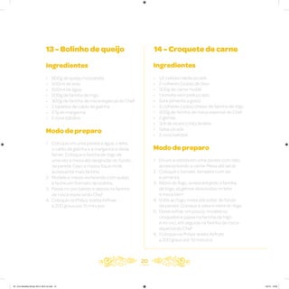 20
13 - Bolinho de queijo 14 - Croquete de carne
Ingredientes
• 800g de queijo mozzarella
• 500ml de leite
• 500ml de água
• 500g de farinha de trigo
• 300g de farinha de rosca especial do Chef
• 2 tabletes de caldo de galinha
• 27g de margarina
• 2 ovos batidos
Modo de preparo
1. Coloque em uma panela a água, o leite,
o caldo de galinha e a margarina e deixe
ferver. Coloque a farinha de trigo de
uma vez e mexa até desgrudar do fundo
da panela. Caso a massa fique mole,
acrescente mais farinha
2. Modele a massa recheando com queijo
e feche em formato de bolinha
3. Passe no ovo batido e depois na farinha
de rosca especial do Chef
4. Coloque na Philips Walita Airfryer
a 200 graus por 15 minutos
Ingredientes
• 1/2 cebola média picada
• 2 colheres (sopa) de óleo
• 300g de carne moída
• 1 tomate sem pele picado
• Sal e pimenta a gosto
• 3 colheres (sopa) cheias de farinha de trigo
• 300g de farinha de rosca especial do Chef
• 2 gemas
• 3/4 de xícara (chá) de leite
• Salsa picada
• 2 ovos batidos
Modo de preparo
1. Doure a cebola em uma panela com óleo,
acrescentando a carne. Mexa até secar
2. Coloque o tomate, tempere com sal
e pimenta
3. Retire do fogo, acrescentando a farinha
de trigo, as gemas dissolvidas no leite
e mexa bem
4. Volte ao fogo, mexa até soltar do fundo
da panela. Coloque a salsa e retire do fogo
5. Deixe esfriar um pouco, modele os
croquetes e passe na farinha de trigo
e no ovo, em seguida na farinha de rosca
especial do Chef
6. Coloque na Philips Walita Airfryer
a 200 graus por 10 minutos
AF. Livro Receitas Airfryer 26.5 x 26.5 cm.indd 19 5/5/15 16:09
 