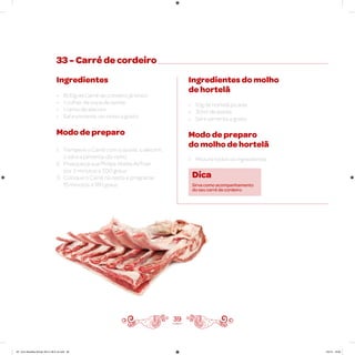 39
33 - Carré de cordeiro
Ingredientes
• 800g de Carré de cordeiro já limpo
• 1 colher de sopa de azeite
• 1 ramo de alecrim
• Sal e pimenta-do-reino a gosto
Modo de preparo
1. Tempere o Carré com o azeite, o alecrim,
o sal e a pimenta-do-reino
2. Preaqueça sua Philips Walita Airfryer
por 3 minutos a 200 graus
3. Coloque o Carré na cesta e programe
15 minutos a 180 graus
Ingredientes do molho
de hortelã
• 10g de hortelã picada
• 30ml de azeite
• Sal e pimenta a gosto
Modo de preparo
do molho de hortelã
1. Misture todos os ingredientes
Dica
Sirva como acompanhamento
do seu carré de cordeiro.
AF. Livro Receitas Airfryer 26.5 x 26.5 cm.indd 38 5/5/15 16:09
 