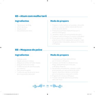 65 - Atum com molho tarê
66 - Moqueca de peixe
Ingredientes
• 1 filé de atum de 200g
• 200ml de shoyu
• 40g de açúcar
• Sal e pimenta-do-reino
Ingredientes
• 200g de cação
• 50g de cebola em rodelas
• 200g de pimentão vermelho fatiado
• 200g de molho de tomate
• 1 colher de sopa de salsinha picada
(ou coentro)
• Sal e pimenta a gosto
• 1 colher de sopa de pimenta-dedo-
de-moça picada (opcional)
Modo de preparo
1. Prepare o molho tarê em uma panela, colocando
o shoyu e o açúcar e deixe reduzir até ficar em
ponto de calda. Resfrie
2. Preaqueça sua Philips Walita Airfryer por 3
minutos a 200 graus
3. Tempere o atum com sal e pimenta-do-reino
4. Coloque o atum e frite por 4 minutos a 200 graus
5. Sirva o atum com o molho tarê. O ideal desse
prato é o atum ficar malpassado no centro. Caso
não goste dele malpassado, deixe por 12 minutos
a 200 graus
Modo de preparo
1. Preaqueça sua Philips Walita Airfryer
por 3 minutos a 180 graus
2. Coloque o pimentão e a cebola em sua
Philips Walita Airfryer por 5 minutos
a 180 graus. Reserve
3. Na assadeira antiaderente, coloque o cação
já temperado com sal e pimenta-do-reino
a gosto, disponha a cebola e o pimentão
por cima do peixe e cubra com o molho
4. Programe 20 minutos a 180 graus
5. Finalize colocando salsinha e a pimenta-
dedo-de-moça
74
AF. Livro Receitas Airfryer 26.5 x 26.5 cm.indd 73 5/5/15 16:10
 