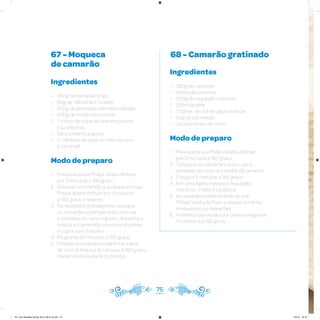 67 - Moqueca
de camarão
68 - Camarão gratinado
Ingredientes
• 350g de camarão limpo
• 50g de cebola em rodelas
• 200g de pimentão vermelho fatiado
• 200g de molho de tomate
• 1 colher de sopa de coentro picado
(ou salsinha)
• Sal e pimenta a gosto
• 3 colheres de sopa de leite de coco
(opcional)
Modo de preparo
1. Preaqueça sua Philips Walita Airfryer
por 3 minutos a 180 graus
2. Coloque o pimentão e a cebola em sua
Philips Walita Airfryer por 5 minutos
a 180 graus e reserve
3. Na assadeira antiaderente, coloque
os camarões já temperados com sal
e pimenta-do-reino a gosto, disponha a
cebola e o pimentão por cima do peixe
e cubra com o molho
4. Programe 20 minutos a 180 graus
5. Finalize colocando o coentro e o leite
de coco e frite por 8 minutos a 180 graus,
mexendo na metade do tempo
Ingredientes
• 350g de camarão
• Molho de pimenta
• 250g de requeijão cremoso
• 50ml de leite
• 1 colher de chá de páprica doce
• 50g de parmesão
• Sal e pimenta-do-reino
Modo de preparo
1. Preaqueça sua Philips Walita Airfryer
por 3 minutos a 180 graus
2. Tempere os camarões com o sal, a
pimenta-do-reino e o molho de pimenta
3. Frite por 5 minutos a 180 graus
4. Em uma tigela, misture o requeijão
cremoso, o leite e a páprica
5. Na assadeira antiaderente da sua
Philips Walita Airfryer, coloque o creme,
misturando os camarões
6. Polvilhe o parmesão por cima e programe
10 minutos a 180 graus
75
AF. Livro Receitas Airfryer 26.5 x 26.5 cm.indd 74 5/5/15 16:10
 