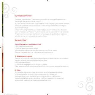 Vamos às compras?
Comprar ingredientes é totalmente o contrário de uma tarefa entediante –
pense que sua receita começa por aí.
Por isso, escolha muito bem onde você faz suas compras, procurando sempre
locais de qualidade comprovada, para evitar desapontamento com alguns
tipos de alimentos!
Utilize bem os ingredientes que estão na época, com certeza eles vão estar
com um sabor e um frescor muito maior do que os que estão fora de estação.
Procure sempre comprar carnes em um açougue de qualidade, e os peixes
e frutos do mar, em peixarias de sua confiança.
Dicas do Chef
1. Farinha de rosca especial do Chef
• 300g de farinha de rosca
• 100g de queijo parmesão ralado
• Acrescentar manjericão, tomilho, alecrim e um fio de azeite
Seus empanados vão ficar mais saborosos e dourados!
2. Sal e pimenta a gosto
Para ter um controle maior destas quantidades, já deixe pré-pronta a mistura
de sal e pimenta. A proporção que eu uso é de:
• 500g de sal refinado
• 1 colher de sopa de pimenta-do-reino moída
Obs.: essa proporção pode variar de acordo com o gosto pessoal de cada um.
3. Ovos
Em receitas que pedem mais de um ovo, sempre separe duas tigelas,
uma para quebrar os ovos e outra, onde você irá misturá-los.
Nunca quebre o ovo diretamente em cima de outros ingredientes
da sua receita, pois se ele não estiver com bom aspecto, cor ou aroma
adequados, você terá de jogar sua receita toda fora.
AF. Livro Receitas Airfryer 26.5 x 26.5 cm.indd 5 5/5/15 16:09
 
