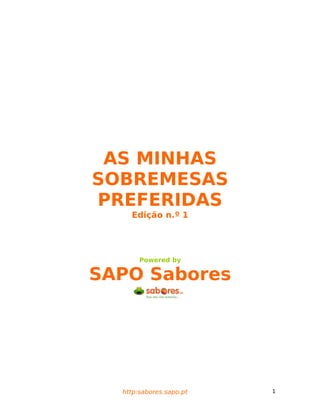AS MINHAS
SOBREMESAS
PREFERIDAS
    Edição n.º 1




       Powered by

SAPO Sabores




  http:sabores.sapo.pt   1
 