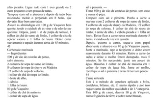 alho picados. Ligue tudo com 1 ovo grande ou 2        sal e pimenta. ---
ovos pequenos e um pouco de natas.                    Tome 500 g de vão de costelas de porco, sem osso
Tempere com sal e pimenta e depois de tudo bem        e numa só peça.
misturado, molde o preparado em 8 bolas, que          Tempere com sal e pimenta. Ponha a carne a
deverão ficar bem apertadas.                          marinar com 2 colheres de sopa de sumo de limão,
Aloure as almôndegas em 100 g de Vaqueiro bem         8 colheres de sopa de sherry ou Madeira, 1/2 colher
quente, tendo o cuidado de as virar e de não deixar   de sopa de colorau, 1 colher de chá de raspa de
queimar. Depois, junte 1 dl de polpa de tomate, 1     limão, 1 dente de alho, 1 cebola picada e 1 folha de
colher de chá de sumo de limão, 1 colher de chá de    louro. Deixe ficar a carne nesta marinada durante 5
açúcar escuro e 1 folha de louro. Deixe cozer         horas, virando-a de vez em quando.
suavemente e tapado durante cerca de 45 minutos.      Depois, escorra a carne, seque-a com papel
43                                                    absorvente e aloure-a em 80 g de Vaqueiro quente.
Carbonade marinada                                    Junte a marinada, tape o recipiente e deixe cozer
--- Ingredientes                                      suavemente durante 45 minutos. Retire a carne do
500 g de vão de costelas de porco,                    tacho e deixe o molho ferver destapado, mais 5
sal e pimenta.                                        minutos. Se for necessário, junte um pouco de
2 colheres de sopa de sumo de limão,                  água. Dissolva 1 colher de chá de maisena em 1
8 colheres de sopa de sherry ou Madeira               colher de sopa de água fria. Junte ao molho,
1/2 colher de sopa de colorau,                        rectifique o sal e pimenta e deixe ferver um pouco.
1 colher de chá de raspa de limão,                    44
1 dente de alho,                                      Carne salteada
1 cebola                                              Este é o método de cozedura aplicado a bifes,
1 folha de louro.                                     costeletas, bifanas, etc. É muito rápido e por isso
80 g de Vaqueiro                                      requer carne da melhor qualidade e de 1.ª categoria.
1 colher de chá de maisena                            Para 100 g de carne, derreta 10 g de Vaqueiro,
1 colher de sopa de água                              numa frigideira de ferro e sobre lume brando.
 