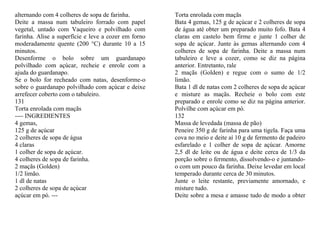 alternando com 4 colheres de sopa de farinha.         Torta enrolada com maçãs
Deite a massa num tabuleiro forrado com papel         Bata 4 gemas, 125 g de açúcar e 2 colheres de sopa
vegetal, untado com Vaqueiro e polvilhado com         de água até obter um preparado muito fofo. Bata 4
farinha. Alise a superfície e leve a cozer em forno   claras em castelo bem firme e junte 1 colher de
moderadamente quente (200 °C) durante 10 a 15         sopa de açúcar. Junte às gemas alternando com 4
minutos.                                              colheres de sopa de farinha. Deite a massa num
Desenforme o bolo sobre um guardanapo                 tabuleiro e leve a cozer, como se diz na página
polvilhado com açúcar, recheie e enrole com a         anterior. Entretanto, rale
ajuda do guardanapo.                                  2 maçãs (Golden) e regue com o sumo de 1/2
Se o bolo for recheado com natas, desenforme-o        limão.
sobre o guardanapo polvilhado com açúcar e deixe      Bata 1 dl de natas com 2 colheres de sopa de açúcar
arrefecer coberto com o tabuleiro.                    e misture as maçãs. Recheie o bolo com este
131                                                   preparado e enrole como se diz na página anterior.
Torta enrolada com maçãs                              Polvilhe com açúcar em pó.
---- INGREDIENTES                                     132
4 gemas,                                              Massa de levedada (massa de pão)
125 g de açúcar                                       Peneire 350 g de farinha para uma tigela. Faça uma
2 colheres de sopa de água                            cova no meio e deite aí 10 g de fermento de padeiro
4 claras                                              esfarelado e 1 colher de sopa de açúcar. Amorne
1 colher de sopa de açúcar.                           2,5 dl de leite ou de água e deite cerca de 1/3 da
4 colheres de sopa de farinha.                        porção sobre o fermento, dissolvendo-o e juntando-
2 maçãs (Golden)                                      o com um pouco da farinha. Deixe levedar em local
1/2 limão.                                            temperado durante cerca de 30 minutos.
1 dl de natas                                         Junte o leite restante, previamente amornado, e
2 colheres de sopa de açúcar                          misture tudo.
açúcar em pó. ---                                     Deite sobre a mesa e amasse tudo de modo a obter
 