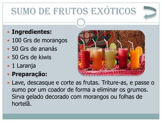 SUMO DE FRUTOS EXÓTICOS
 Ingredientes:
 100 Grs de morangos
 50 Grs de ananás
 50 Grs de kiwis
 1 Laranja
 Preparaçã...