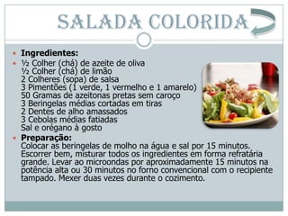 SALADA COLORIDA
 Ingredientes:
 ½ Colher (chá) de azeite de oliva
  ½ Colher (chá) de limão
  2 Colheres (sopa) de salsa...