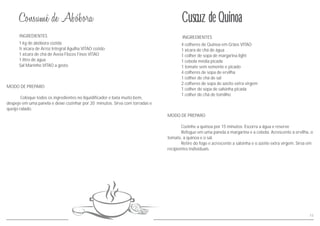 MODO DE PREPARO
Cozinhe a quinoa por 15 minutos. Escorra a água e reserve
Refogue em uma panela a margarina e a cebola. Acrescente a ervilha, o
tomate, a quinoa e o sal.
Retire do fogo e acrescente a salsinha e o azeite extra virgem. Sirva em
recipientes individuais.
INGREDIENTES
4 colheres de Quinoa em Grãos VITAO
1 xícara de chá de água
1 colher de sopa de margarina light
1 cebola média picada
1 tomate sem semente e picado
4 colheres de sopa de ervilha
1 colher de chá de sal
2 colheres de sopa de azeite extra virgem
1 colher de sopa de salsinha picada
1 colher de chá de tomilho
11
INGREDIENTES
MODO DE PREPARO
Coloque todos os ingredientes no liquidificador e bata muito bem,
despeje em uma panela e deixe cozinhar por 20 minutos. Sirva com torradas e
queijo ralado.
1 kg de abóbora cozida
½ xícara de Arroz Integral Agulha VITAO cozido
1 xícara de chá de Aveia Flocos Finos VITAO
1 litro de água
Sal Marinho VITAO a gosto
Cuscuz de Quinoa
 