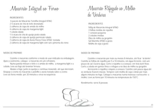 MODO DE PREPARO
Cozinhe o macarrão por mais ou menos 8 minutos, até ficar “al dente”.
Cozinhe as folhas de repolho por 5 a 10 minutos, em água fervente, com um
pouco de sal. Escorra água. Corte o repolho e a cenoura em tiras bem finas.
Corte a cebola em gomos finos e refogue-a no óleo de milho ou gergelim.
Acrescente o repolho e depois a cenoura. Cozinhe com pouca água até
as verduras ficarem macias. Tempere com molho de soja e deixe por mais
alguns minutos no fogo. Coloque o macarrão numa travessa e acrescente o
molho. Leve ao forno por 10 minutos na temperatura de 150°C.
Rendimento: serve 8 pessoas
INGREDIENTES
500g de Macarrão Integral VITAO
3 folhas médias de repolho
1 cenoura pequena
2 cebolas médias
Óleo de milho ou gergelim
Sal Marinho VITAO a gosto
Molho de soja a gosto
INGREDIENTES
MODO DE PREPARO
Cozinhe o macarrão conforme o modo de usar indicado na embalagem.
Após o cozimento, coloque o macarrão em um refratário.
Numa panela misture o leite e o amido de milho, a margarina light e a
cebola. Leve ao fogo até levantar fervura.
Abaixe o fogo, junte os queijos e continue mexendo até que derretam.
Despeje o creme no macarrão e polvilhe a aveia tostada sobre o creme.
Leve ao forno médio por 20 minutos e sirva na sequência.
½ pacote de Macarrão Tornilho Integral VITAO
2 ½ xícaras de chá de leite desnatado
2 colheres de sopa de amido de milho
4 colheres de sopa de margarina light
1 cebola ralada
1 ½ xícara de chá de queijo prato ralado
3 colheres de sopa de queijo parmesão ralado
7 colheres de sopa de Aveia Flocos Finos VITAO tostada
2 colheres de sopa de margarina light com sal e pimenta do reino
20
 