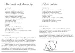 MODO DE PREPARO
Em uma vasilha misture o gérmen de trigo, a fibra de trigo, o extrato de
soja, a farinha de trigo branca e o fermento. Bata no liquidificador a semente
de linhaça, o açúcar mascavo, o iogurte natural, a água, o azeite extra virgem e
o ovo caipira. Despeje sobre a mistura da farinha e mexa delicadamente até
obter uma massa fofa.
Despeje a massa do bolo em uma assadeira média, untada e povilhada
com Gérmen de trigo. Misture todos os ingredientes para a cobertura (exceto o
leite de coco) e distribua sobre a massa. Asse em forno médio por
aproximadamente 20 minutos, tire do forno e, com a massa ainda quente,
despeje o leite de coco. Espere esfriar, coloque na geladeira e sirva bem gelado.
INGREDIENTES
Massa:
2 colheres de sopa de Gérmen de Trigo VITAO
2 colheres de sopa de Fibra de trigo VITAO
2 colheres de sopa de Extrato de Soja VITAO
2 xícaras de chá de farinha de trigo branca
1 colher de sopa de fermento para bolo
2 colheres de sopa de Semente de Linhaça VITAO
1 xícara de chá de Açúcar Mascavo VITAO
1 copo de iogurte natural
1/2 xícara de chá de água
1/2 xícara de chá de azeite extra virgem
1 ovo caipira
Cobertura:
1/2 xícara de chá de castanha-do-pará
1 xícara de chá de Açúcar Mascavo VITAO
1/2 xícara de coco ralado
1/2 xícara de chá de Proteína de Soja Texturizada Fina VITAO
1 vidro pequeno de leite de coco
52
INGREDIENTES
MODO DE PREPARO
Misture numa tigela as farinhas de trigo, o fermento e o açúcar.
Coloque num liquidificador as amêndoas, a água, a farinha de linhaça, o
melado de cana, a essência de amêndoas e o óleo, bata tudo por
aproximadamente 5 minutos.
Misture tudo. Unte uma forma com óleo e farinha e despeje a massa
do bolo. Pré-aqueça o forno durante 10 minutos a uma temperatura de 250°C,
coloque a forma e deixe assar por aproximadamente 1 hora ou até o palito sair
seco. Espere esfriar para poder desenformar.
1 copo de Farinha de Trigo Integral Fina VITAO
1 copo de farinha de trigo branca (refinada)
1 colher de sopa de fermento químico
6 colheres de sopa de Açúcar Mascavo VITAO
2 xícaras de amêndoas
3 xícaras de água
4 colheres de sopa de Farinha de Linhaça VITAO
4 colheres de sopa de mel
2 colheres de chá de essência de amêndoas
4 colheres de sopa de óleo de soja
 