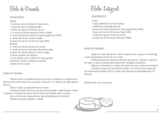 56
INGREDIENTES
MODO DE PREPARO
Misture todo os ingredientes secos da massa e adicione a margarina até
formar uma farofa úmida. Se necessário, adicione 2 a 3 colheres de água gelada.
Reserve.
Misture todos os ingredientes do recheio.
Coloque metade da massa em uma forma untada e enfarinhada, recheie
e coloque o restante da massa. Pincele dois ovos batidos sobre a massa.
Asse em forno pré-aquecido por aproximadamente 30 minutos.
Depois de assado, polvilhe a canela.
Massa
1 xícara de chá de farinha de trigo branca
1 xícara de chá de margarina light
1 colher de sopa de fermento em pó
1 ½ xícara de chá de adoçante forno e fogão
½ xícara de chá de Farinha de Trigo Integral Fina VITAO
½ xícara de chá de cenoura ralada
¾ xícara de chá de Germén de Trigo VITAO
Recheio
½ xícara de chá de passas sem caroço
½ xícara de chá de castanhas-do-pará picadas
¾ xícara de chá de adoçante forno e fogão
2 maçãs cortadas em lâminas
2 ovos batidos com 2 colheres de água gelada
8 bananas médias cortadas em rodelas
Canela em pó a gosto
INGREDIENTES
MODO DE PREPARO
Separe as claras das gemas. Junte as gemas com o açúcar e a manteiga
e bata na batedeira até formar um creme.
Continue batendo enquanto adiciona, aos poucos, a farinha, o gérmen
de trigo e o suco de laranja alternadamente. Desligue a batedeira.
Adicione o fermento e as claras em ponto de neve e misture levemente.
Coloque a massa em uma forma untada. Leve ao forno pré-aquecido
em temperatura média (150°C) e deixe assar durante aproximadamente 20
minutos.
Rendimento: serve 6 pessoas
4 ovos
1 copo (200ml) de suco de laranja
½ tablete de manteiga sem sal
3 xícaras de chá de Farinha de Trigo Integral Fina VITAO
1 xícara de chá de Gérmen de Trigo VITAO
1 colher de sopa de fermento em pó
3 xícaras de chá de Açúcar Mascavo VITAO
 