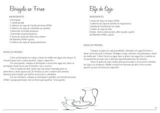 1 xícara de Soja em Grãos VITAO
3 colheres de sopa de farinha de trigo branca
1 pitada de bicarbonato de sódio
1 colher de sopa de óleo
Cebola, cheiro verde picado, alho socado a gosto
Sal Marinho VITAO a gosto
INGREDIENTES
MODO DE PREPARO
Coloque os grãos de soja (escolhidos e lavados) em água fervente e
deixe na fervura por 2 minutos. Desligue o fogo, adicione o bicarbonato e deixe
de molho por 1 hora. Escorra a água, lave os grãos com água fria e cozinhe-os
em panela de pressão com o óleo por aproximadamente 30 minutos.
Passe os grãos de soja cozidos pelo processador e acrescente a farinha
de trigo e os temperos. Molde a massa em formato de bife e frite no óleo
quente ou asse no forno pré aquecido.
MODO DE PREPARO
Corte as berinjelas em cubos e deixe de molho em água com sal por 15
minutos (para tirar o sabor picante). Jogue a água fora.
Em uma panela, coloque as berinjelas e acrescente água até cobrir as
berinjelas. Deixe ferver por 8 minutos, coe e reserve.
Frite a cebola no óleo. Assim que ela estiver dourada junte os
pimentões e deixe apurar por 20 minutos ou até o volume dos tomates
diminuir pela metade, por último acrescente a cebolinha.
Em um refratário, coloque as berinjelas e polvilhe com farinha de aveia
VITAO e queijo parmesão, leve ao forno para gratinar. Sirva quente.
INGREDIENTES
3 berinjelas
1 cebola picada
2 colheres de sopa de Farinha de Aveia VITAO
3 colheres de sopa de cebolinha ou salsinha
1 pimentão vermelho pequeno
1 pimentão amarelo pequeno
½ xícara de azeite de oliva extra virgem
Sal Marinho VITAO a gosto
3 colheres de sopa de queijo parmesão
06
 