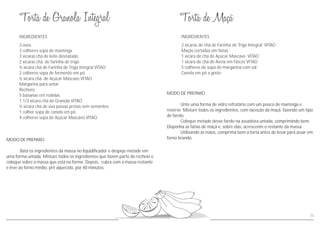 INGREDIENTESINGREDIENTES
MODO DE PREPARO
Unte uma forma de vidro refratário com um pouco de manteiga e
reserve. Misture todos os ingredientes, com exceção da maçã, fazendo um tipo
de farelo.
Coloque metade desse farelo na assadeira untada, comprimindo bem.
Disponha as fatias de maçã e, sobre elas, acrescente o restante da massa.
Utilizando as mãos, comprima bem a torta antes de levar para assar em
forno brando.MODO DE PREPARO
Bata os ingredientes da massa no liquidificador e despeje metade em
uma forma untada. Misture todos os ingredientes que fazem parte do recheio e
coloque sobre a massa que está na forme. Depois, cubra com a massa restante
e leve ao forno médio, pré aquecido, por 40 minutos.
2 xícaras de chá de Farinha de Trigo Integral VITAO
Maçãs cortadas em fatias
1 xícara de chá de Açúcar Mascavo VITAO
1 xícara de chá de Aveia em Flocos VITAO
5 colheres de sopa de margarina com sal
Canela em pó a gosto
3 ovos
3 colheres sopa de manteiga
3 xícaras chá de leite desnatado
2 xícaras chá de farinha de trigo
½ xícara chá de Farinha de Trigo Integral VITAO
2 colheres sopa de fermento em pó
½ xícara chá de Açúcar Mascavo VITAO
Margarina para untar
Recheio:
5 bananas em rodelas
1 1/2 xícara chá de Granola VITAO
½ xícara chá de uva passas pretas sem sementes
1 colher sopa de canela em pó
4 colheres sopa de Açúcar Mascavo VITAO
71
 