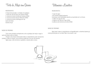 MODO DE PREPARO
Após bater todos os ingredientes no liquidificador a vitamina laxativa já
estará pronta para ser servida. Não é necessário coar .
INGREDIENTES
1 copo de água
¼ de mamão papaia pequeno
8 ameixas secas hidratadas durante um periodo de 2 a 6 horas
1 colher de sopa de mel
2 colheres de Fibra de Trigo VITAO
2 colheres de Semente de Linho VITAO
72
MODO DE PREPARO
Forre uma assadeira antiaderente com os pedaços de maçã e regue o
sumo de limão sobre as fatias.
Prepare uma massa misturando todos os ingredientes (com exceção da
canela) e cubra as maçãs. Leve ao forno médio por cerca de 30 minutos.
Após assar, retire do forno e polvilhe a canela sobre a torta.
INGREDIENTES
4 maçãs descascadas e cortadas em pedaços
1 xícara de chá de Flocos de Quinoa VITAO
½ xícara de chá de Farinha de Quinoa VITAO
½ xícara de chá de Açúcar Mascavo VITAO
½ xícara de chá de manteiga sem sal
Sumo de limão
Canela em pó
 