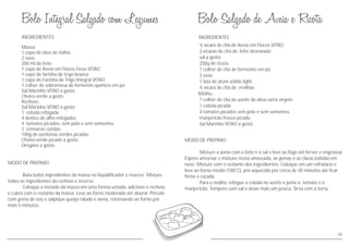 MODO DE PREPARO
Bata todos ingredientes da massa no liquidificador e reserve. Misture
todos os ingredientes do recheio e reserve.
Coloque a metade da massa em uma forma untada, adicione o recheio
e cubra com o restante da massa. Leve ao forno moderado até dourar. Pincele
com gema de ovo e salpique queijo ralado e aveia, retornando ao forno por
mais 5 minutos.
INGREDIENTES INGREDIENTES
MODO DE PREPARO
Misture a aveia com o leite e o sal e leve ao fogo até ferver e engrossar.
Espere amornar e misture ricota amassada, as gemas e as claras batidas em
neve. Misture com o restante dos ingredientes. Coloque em um refratário e
leve ao forno médio (180°C), pré-aquecido por cerca de 30 minutos até ficar
firme e corada.
Para o molho, refogue a cebola no azeite e junte o tomate e o
manjericão. Tempere com sal e deixe mais um pouco. Sirva com a torta.
½ xícara de chá de Aveia em Flocos VITAO
2 xícaras de chá de leite desnatado
sal a gosto
250g de ricota
1 colher de chá de fermento em pó
3 ovos
1 lata de atum sólido light
½ xícara de chá de ervilhas
Molho :
1 colher de chá de azeite de oliva extra virgem
1 cebola picada
4 tomates picados sem pele e sem sementes
manjericão fresco picado
Sal Marinho VITAO a gosto
09
Massa:
1 copo de óleo de milho
2 ovos
200 ml de leite
1 copo de Aveia em Flocos Finos VITAO
1 copo de farinha de trigo branca
1 copo de Farinha de Trigo Integral VITAO
1 colher de sobremesa de fermento químico em pó
Sal Marinho VITAO a gosto
Cheiro-verde a gosto
Recheio:
Sal Marinho VITAO a gosto
1 cebola refogada
4 dentes de alho refogados
4 tomates picados, sem pele e sem sementes
2 cenouras cozidas
100g de azeitonas verdes picadas
Cheiro-verde picado a gosto
Orégano a gosto
 