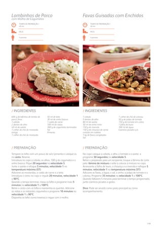 1 cebola
3 dentes de alho
80 ml de azeite
50 ml de vinho tinto
150 g de morcela
150 g de chouriço de carne
cortado em rodelas
1 kg de favas congeladas
Sal
1 colher de chá de colorau
50 g de polpa de tomate
150 g de tomate em cubos
1 folha de louro
300 ml de água
Coentros picados q.b.
/ INGREDIENTES
TEMPO DE PREPARAÇÃO /
40 mn
fácil
4 pessoas
Favas Guisadas com Enchidos
No copo coloque a cebola, o alho, o tomate e o azeite e
programe 30 segundos na velocidade 5.
Retire o preparado para um recipiente, troque a lâmina de corte
pela lâmina de mistura e volte a colocar a mistura no copo.
Acrescente a folha de louro, o chouriço e a morcela e refogue 5
minutos, velocidade 1 na temperatura máxima (ST).
Adicione as favas, a água, o sal, o vinho, a polpa de tomate e o
colorau. Programe 35 minutos na velocidade 1 a 100ºC.
Quando faltarem 5 minutos para terminar o tempo programado,
junte coentros picados a gosto.
Dica: Pode ser servido como prato principal ou como
acompanhamento.
/ PREPARAÇÃO
Tempere os bifes com um pouco de sal e pimenta e coloque-os
no cesto. Reserve.
Introduza no copo a cebola, os alhos, 100 g de cogumelos e o
vinho branco. Pique 20 segundos na velocidade 5.
Junte o azeite e refogue 5 minutos, velocidade 1 na
temperatura máxima (ST).
Adicione as mostardas, o caldo de carne e o leite.
Introduza o cesto no copo e regule 20 minutos, velocidade 1
a 90ºC.
Quando o tempo terminar, mexa os bifes e programe mais 5
minutos na velocidade 1 a 100ºC.
Retire o cesto com os bifes e mantenha-os quentes. Adicione
as natas e os restantes cogumelos e programe 10 minutos na
velocidade 1 a 90ºC.
Disponha os bifes numa travessa e regue com o molho.
TEMPO DE PREPARAÇÃO /
40 mn
FÁCIL
4 pessoas
Lombinhos de Porco
com Molho de Cogumelos
600 g de bifinhos de lombo de
porco, finos
1 cebola
2 dentes de alho
40 ml de azeite
1 colher de chá de mostarda
antiga
1 colher de chá de mostarda
50 ml de leite
30 ml de vinho branco
1 caldo de carne
100 ml de natas
300 g de cogumelos laminados
Sal
Pimenta
/ INGREDIENTES
/ PREPARAÇÃO
119
 