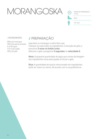 / INGREDIENTES:
500 g de morangos
100 g de açúcar amarelo
5 ml de água
175 ml de vodka
300 g de gelo
/ PREPARAÇÃO
Lave bem os morangos e retire-lhes o pé.
Coloque no copo todos os ingredientes, à exceção do gelo, e
pressione 2 vezes no botão turbo.
Adicione o gelo e programe 5 segundos na velocidade 6.
Nota: A pequena quantidade de água que consta da listagem
dos ingredientes serve para ajudar a triturar o gelo.
Dica: A quantidade de açúcar mencionada nos ingredientes
pode ser maior ou menor, de acordo com a sua preferência.
TEMPO DE PREPARAÇÃO /
10 seg
FÁCIL
4/6 copos
Morangoska
266
 