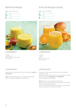 1 manga
300 ml de leite
100 ml de água ou 100 g de gelo
35 g de açúcar
1 manga
1 laranja
1 lima
40 g de açúcar amarelo
500 ml de água
/ INGREDIENTES / INGREDIENTES
TEMPO DE PREPARAÇÃO /
1 mn
TEMPO DE PREPARAÇÃO /
1 mn
fácil fácil
4 copos 4 copos
Batido de Manga Sumo de Manga-Laranja
Coloque todos os ingredientes no copo e programe 1 minuto na
velocidade 9.
Dica: A quantidade de açúcar mencionada nos ingredientes
pode ser reduzida e adaptada à sua preferência.
Descasque e retire o caroço à manga e corte-a aos pedaços.
Coloque-a no copo.
Adicione a laranja e a lima (sem cascas e sem caroços), o açúcar
e a água. Programe 45 segundos na velocidade 6.
Sirva com algumas pedras de gelo.
Dica: Reinvente o sumo, utilizando outras frutas!
Mas atenção: a quantidade de açúcar deverá variar consoante a
maior ou menor acidez das frutas.
Também pode substituir metade da água por igual quantidade
de gelo, triturando-o juntamente com a fruta.
/ PREPARAÇÃO / PREPARAÇÃO
270
 