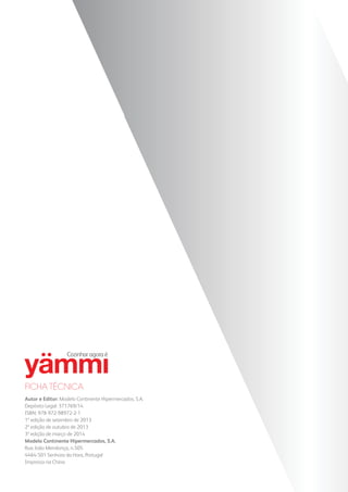 FICHA TÉCNICA
Autor e Editor: Modelo Continente Hipermercados, S.A.
Depósito Legal: 371769/14
ISBN: 978-972-98972-2-1
1ª edição de setembro de 2013
2ª edição de outubro de 2013
3ª edição de março de 2014
Modelo Continente Hipermercados, S.A.
Rua João Mendonça, n.505
4464-501 Senhora da Hora, Portugal
Impresso na China
 
