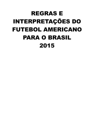REGRAS E
INTERPRETAÇÕES DO
FUTEBOL AMERICANO
PARA O BRASIL
2015
 