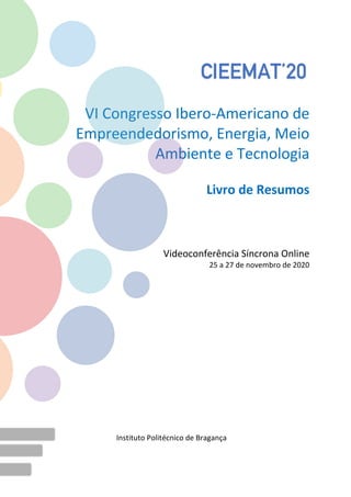 VI Congresso Ibero-Americano de
Empreendedorismo, Energia, Meio
Ambiente e Tecnologia
Livro de Resumos
Videoconferência Síncrona Online
25 a 27 de novembro de 2020
Instituto Politécnico de Bragança
CIEEMAT’20
 