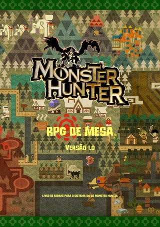 1
RPG DE MESA
Versão 1.0
LIVRO DE REGRAS PARA O SISTEMA D10 DE MONSTER HUNTER
 