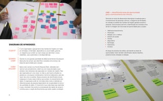 Case — Identificando áreas de oportunidade
                                                                                     para o monitoramento de crônicos

                                                                                     Servindo ao intuito de desenvolver alternativas inovadoras para o
                                                                                     monitoramento de pacientes crônicos, o Diagrama de Afinidades
                                                                                     foi utilizado na análise dos Cartões de Insights gerados durante a
                                                                                     pesquisa. Este processo permitiu a identificação de conexões entre
                                                                                     temas e a listagem de nove áreas de oportunidade para o projeto:

                                                                                     •	   Hábitos/comportamento;
                                                                                     •	   Prevenção;
                                                                                     •	   Relação com o médico;
                                                                                     •	   Sistema de saúde;
                                                                                     •	   Família;
                                                                                     •	   Seguradora;
                                                                                     •	   Tecnologia;
Diagrama de afinidades                                                               •	   Tratamento;
                                                                                     •	   Corretor.
           É uma organização e agrupamento dos Cartões de Insights com base
O QUE É?   em afinidade, similaridade, dependência ou proximidade, gerando           Ao longo do processo de análise, permeando as áreas de
           um diagrama que contém as macro áreas que delimitam o tema                oportunidade, foram também identificados dezoito desafios,
           trabalhado, suas subdivisões e interdependências.                         posteriormente utilizados na Ideação.

QUANDO     Quando há uma grande quantidade de dados provenientes da pesquisa
  USAR?    (desk e/ou de campo), para identificar conexões entre temas e de
           áreas de oportunidade para o projeto.

  COMO     Após a ida a campo e ao final da Pesquisa Desk, realizados sem
APLICAR?   nenhum pré-concebimento, obtém-se uma massa de dados cujos
           achados mais relevantes são capturados em Cartões de Insights. Eles
           são organizados em uma mesa, no chão ou até mesmo afixados na
           parede por uma equipe multidisciplinar, de forma colaborativa, para não
           haver viés único na análise. Nesse processo são identificados temas,
           subgrupos e muitas vezes critérios que auxiliam no entendimento dos
           dados. A organização pode ser reiniciada várias vezes e realizada por
           diferentes grupos de pessoas dependendo da complexidade do tema e
           da quantidade de dados. O importante é que cada etapa seja registrada
           e que o resultado final auxilie na compreensão dos dados de campo e
           contribua para a criação das ferramentas que serão usadas na Ideação.



72                                                                                                                                            Análise e síntese 73
 