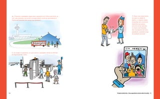 11.	 Enquanto o passageiro segue para o aeroporto em ônibus exclusivos, já                            13. Assim que desembarca
      com tudo resolvido, sua família e amigos podem continuar aproveitando o                               do avião na cidade de
      Centro de Diversões pelo tempo que quiserem!                                                          destino, o viajante recebe
                                                                                                            fotografias dos momentos
                                                                                                            divertidos que passou
                                                                                                            junto aos entes queridos
                                                                                                            no Centro de Diversões.
                                                                                                            São recordações de horas
                                                                                                            agradáveis, passadas longe
                                                                                                            de qualquer estresse!




      12. Ao chegar no aeroporto, um guia orienta o passageiro desde os trâmites
      de segurança até o avião.




154                                                                                Projeto Andorinha - Uma experiência muito além do avião 155
 