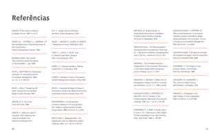 Referências
ARCHER, B. The nature of research.                ECO, U. Tratado Geral de Semiótica.              MATHEWS, B. Studying design: an                   SLEESWIJK VISSER, F STAPPERS, P
                                                                                                                                                                        .;          .J.
Co-design Journal, 1995, 2: p.6-13.               São Paulo, Editora Perspectiva, 2003.            interpretative and empirical investigation        Sharing user experiences in the product
                                                                                                   of design activity. Brisbane, Australia,          innovation process: participatory design
                                                                                                   University of Queensland, 2004.                   needs participatory communication. Journal
BITNER, M. J.; OSTROM, A. L.; MORGAN, F N.
                                       .          HALSE, J.; BRANDT, E.; CLARCK, B.; BINDER,                                                         of Creativity and Innovation Management,
Service Blueprinting: a Practical Technique for   T. Reharsing the Future. DAIM Book, 2010.                                                          2007 ano 16 (vol. 1), p.35-45.
                                                                                                                                                         ,
Service Innovation                                                                                 MINDTOOLS (Org.). The Reframing Matrix:
California Management Review, 2008.                                                                Generating different perspectives. Disponível
                                                  HEATH, C., HEATH, D. Switch: How                 em: http://www.mindtools.com/pages/article/      SLEESWIJK VISSER, F Bringing the everyday
                                                                                                                                                                        .
                                                  to Change Things When Change Is                  newCT_05.htm. Acesso em: 24 out. 2011.           life of people into design. Doctoral dissertation
BUSINESS WEEK. Get Creative:                      Hard, Crown Business, 2010.                                                                        Technisch Universiteit Delft, 2009.
How to Build Innovative Companies.
In: BusinessWeek. 1. ago. 2005.                                                                    RAMPINO, L. The Innovation Pyramid: a
                                                  JONES, J. C. Metodos de diseno. Editorial        Categorization of the Innovation Phenomenon       STERNBERG, R. The Triangle of Love:
                                                  Gustavo Gili, S. A. Barcelona, 1976.             in the Product-design Field, International        Intimacy, Passion, Commitment.
BUUR, J.; MATTHEWS, B. Participatory                                                               Journal of Design, vol. 5, n.1, 2011.             New York: Basic Books, 1988.
Innovation. In: International Journal
of Innovation Management, 2008,                   KANER, S. Facilitator’s Guide to Participatory
vol. 12 n. 3, p. 255-273.                         Decision-Making, Second Edition, Wiley, 2007.    SIMONSEN, J.; KENSING, F Make room for
                                                                                                                           .                         STICKDORN, M.; SCHNEIDER, J.
                                                                                                   ethnography in design! Journal of Computer        This is Service Design Thinking.
                                                                                                   Documentation, vol. 22, n. 1, 1998, p.20-30.      BIS Publishers. Amsterdam, 2010.
BUUR, J.; SALU, Y. Designing with                 KOLKO, J. Exposing the Magic of Design A
video: focusing the user-centered                 Practitioner’s Guide to the Methods and Theory
design process. Springer, 2007.                   of Synthesis. Oxford University Press, 2011.     SLEESWIJK VISSER, F STAPPERS, P
                                                                                                                      .;          .J.;               WASSON, C. Ethnography in the
                                                                                                   VAN DER LUGT, R.; Sanders, E.B.N.                 field of design. Human organization,
                                                                                                   Contextmapping: Experiences from practice.        2000, ano 59 (vol. 4), p.377-388.
DEMING, W. E. Out of the                          KRIPPENDORF K. On the essential
                                                             ,                                     CoDesign, 2005, ano 1 (vol. 2), p.119-149.
Crisis. MIT Press, 1986.                          contexts of artifacts or on the proposition
                                                  that “design is making sense (of things)”.
                                                  Design Issues, 1989, ano 5 (vol. 2), p. 9-39.    Sternberg, R. J. (2006). A Duplex Theory
DOBLIN. In: Doblin ten types of                                                                    of Love. In: R.J. Sternberg e K. Weis, Editors,
innovation, 2007 Disponível em:
                .                                                                                  The new psychology of love, Yale University
http://www.doblin.com/                           MATTELMÄKI, T. Applying probes - from            Press. New Haven, 2006, p. 184-199
AboutInno/innotypes.html.                        inspirational notes to collaborative insights.
                                                  CoDesign, 2005, ano 1 (vol. 2): p. 83-102.


160                                                                                                                                                                                                161
 