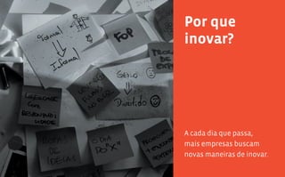 10 11
Por que
inovar?
A cada dia que passa,
mais empresas buscam
novas maneiras de inovar.
 