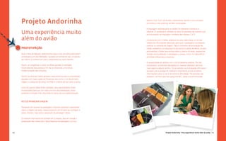 143
Projeto Andorinha - Uma experiência muito além do avião
142
destino final. Com tal divisão, pretendia-se facilitar a comunicação,
tornando-a mais prática e de fácil visualização.
A linguagem adotada para os folders foi bastante ilustrativa e
objetiva. O vocabulário utilizado no texto foi pensado de maneira que
se encaixasse na linguagem cotidiana das classes C e D.
Juntamente com o folder, preparamos para cada etapa um brinde
relativo às informações descritas, para que o passageiro começasse
a entrar no universo da viagem. Para o momento de arrumação de
malas, anexamos um pequeno kit de escova e pasta de dente; já para
acompanhar o folder que ensina sobre o interior do avião, separamos
brindes que ajudassem o passageiro a relaxar, como um tapa-olho e
almofada inflável para o pescoço.
A receptividade do público com o kit foi bastante positiva. Por não
conhecerem os trâmites abordados no material, disseram sentir-se
mais seguros depois de lê-lo. Os envolvidos na prototipação afirmaram
também que a entrega do material é importante, já que encontrar
informações sobre o voo é de extrema dificuldade. “
As pessoas não
explicam, né?Tem que ficar perguntando.
”, disse uma entrevistada.
PROTOTIPAÇÃO
Após a fase de Ideação, selecionamos alguns dos conceitos para serem
prototipados em alta fidelidade - testados em ambiente real, simulando
ao máximo o contexto em que o produto/serviço seria inserido.
Assim, ao tangibilizar e trazer as ideias geradas à realidade,
foram abertas discussões a fim de se direcionar uma futura
implementação das soluções.
Dentre as diversas ideias geradas, selecionamos para a prototipação
aquelas com maior apelo às Personas, tais como: o kit de primeira
viagem, a pesquisa de preço via SMS e a oferta de taxi porta a porta.
Uma vez que as ideias foram testadas, seus aprendizados foram
incorporados para que, em mais um ciclo de prototipação, fosse
proposta a solução final, reduzindo os riscos da sua implementação.
Kit de primeira viagem
Pensando em ensinar ao passageiro iniciante questões importantes
sobre a viagem de avião, desenvolvemos um kit para ser entregue a
estes clientes, logo após a aquisição da passagem aérea.
O material informativo foi dividido em 5 etapas, que iam desde a
preparação das malas até o desembarque do passageiro em seu
Projeto Andorinha
Uma experiência muito
além do avião
Q
 