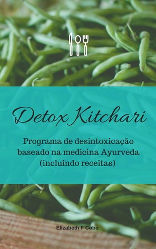 Detox Kitchari
Programa de desintoxicação
baseado na medicina Ayurveda
(incluindo receitas)
Elizabeth F Cobo
 