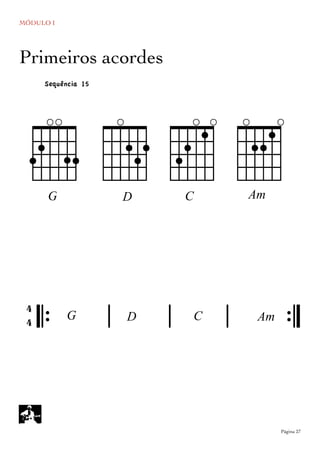 MÓDULO I
	

 Página 27
Primeiros acordes
AAm
cgG
` d CD
Sequência 15
𝄆 𝄅 𝄅 𝄅 𝄇
4
4 G D AmC
 