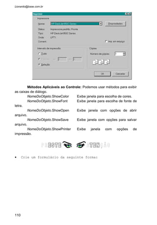 • Crie a seguinte codificação para os botões:
• Com isto o usuário poderá escolher a cor da letra que
para o label assim como mudar a fonte de letra e o
tamanho. Repare que usamos o "Flags = &H1" para forçar o
Visual Basic a ler somente as fontes de tela. Consulte o
Help para ver os outros Flags possíveis.
110
 