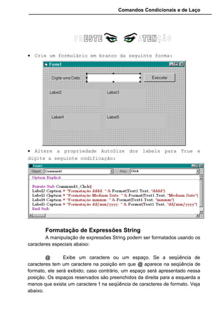 Comandos Condicionais e de Laço
8 - Mostre a finalidade das funções:
NOW:
DATE:
TIME:
9 - Mostre a sintaxe completa das funções que:
a) Extrai da frase “Editora Terra” a expressão “Terra”:
b) Extrai da frase “Editora Terra” a expressão “Editora”:
c) Extrai da frase “Gráfica e Editora Terra” a expressão “Editora”:
10 - Mostre como ficaria a codificação de um programa que criasse uma
matriz chamada MESES cujo conteúdo fosse os meses de Janeiro a
Dezembro:
11 - Considerando que:
A = “Editora”
B = “Gráfica”
C = “Editora”
D = IIF(A=B, “Igual”, “Diferente”)
E = IIF(A=C, “Igual”, “Diferente”)
F = IIF(C=B, “Igual”, “Diferente”)
QuaL o conteúdo das variáveis D, E e F?
12 - Descreva a finalidade das Funções:
Isdate:
Isempty:
Isnumeric:
 