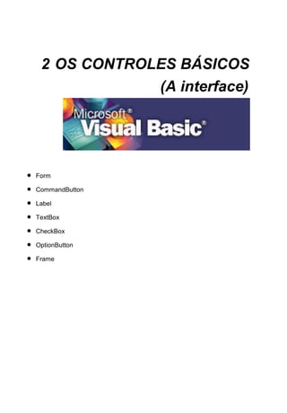 2.1 FORMULÁRIO E SUAS PROPRIEDADES
A principal propriedade do Form é a propriedde Name, pois através
dela que o Visual Basic irá sugerir o nome que sera dado para o arquivo do
Formulário (*.frm), mas essa propriedade Name não é importante somente no
objeto Form, mas em todos os objetos. O Visual Basic automaticamente
nomeia todos os objetos que são inseridos no formulário, mas nem sempre
serve para nós. Por exemplo, quando inserimos um CommandButton no
Form ele por Default já irá possuir o Name como “Command1”. SEMPRE é
bom mudarmos esse padrão. A importância do Name nos objetos é
fundamental para quando fazemos alguma referencia ao objeto. Por exemplo,
se na codificação do programa, por algum motivo, precisarmos nos referenciar
a um botão colocado no formulário cuja finalidade é fechar a janela, seria mais
prático que o Name dele seja "cmdFechar", em vez de "Command1". Desta
forma, visualmente, saberemos que se trata de um botão de comando cuja
finalidade é fechar algo. Então é importante sempre termos o cuidado de
nomearmos TODOS os objetos que colocamos no formulário com nomes bem
descritivos e que nos dê uma pista do que se trata o objeto em questão. As
outras propriedades vamos estudá-las no decorrer deste livro.
2.1.1 Propriedades Principais do Form
Appearance: Define se o modo de exibição será 3D ou normal.
28
 