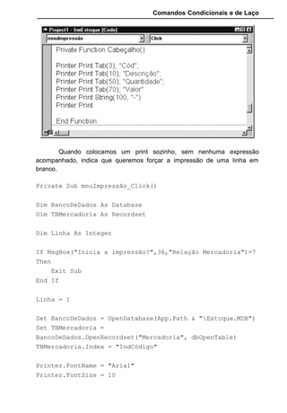 Comandos Condicionais e de Laço
End Function
14.2 CRYSTAL REPORTS
O Crystal Reports consegue dar uma aparecia mais profissional para
os relatórios, alem do usuário poder dar um "preview" de seus relatórios antes
deles serem impressos.
Usar o Crystal é muito simples e fácil. Muito mais fácil que usar o
Printer para relatórios.
Entre no programa através do menu Add-Ins e entre na opção
Report Designer.
Vamos usar este gerador de relatório para criar um relatório de
Mercadoria. Não será necessário codificações complexas, pois o programa
automatiza muitas tarefas.
Ao aparecer o Programa Crystal Reports entre na opção NEW.
 