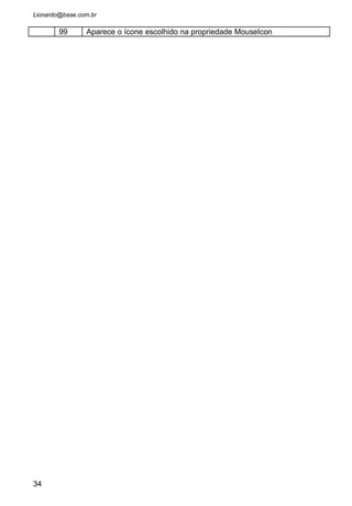 • Escolha agora o ícone que será associado ao formulário
(janela). A propriedade que usaremos para este fim será
“Icon”. Procure o arquivo que contem o desenho de uma
placa de trânsito “Stop” contida na pasta “Computer”. Veja
a figura:
34
O arquivo
correspondente
esta na pasta
Icons/Traffic e
chama
Trffc10c.ico
 