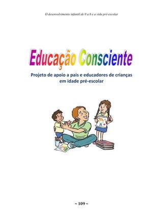 O desenvolvimento infantil de 0 a 6 e a vida pré-escolar
~ 109 ~
Projeto de apoio a pais e educadores de crianças
em idade pré-escolar
 