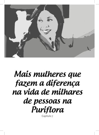 Capítulo 7
Mais mulheres que
fazem a diferença
na vida de milhares
de pessoas na
Puriflora
 