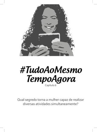 #TudoAoMesmo
Capítulo 6
TempoAgora
Qual segredo torna a mulher capaz de realizar
diversas atividades simultaneamente?
 