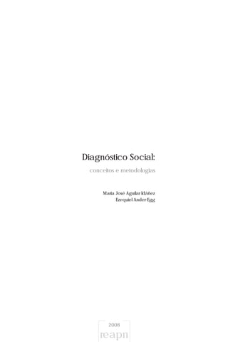 2008
reapn
Diagnóstico Social:
conceitos e metodologias
Maria José Aguilar Idáñez
Ezequiel Ander-Egg
 