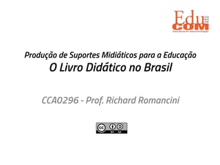 Produção de Suportes Midiáticos para a Educação
O Livro Didático no Brasil
CCA0296 - Prof. Richard Romancini
 