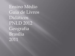 Ensino Médio Guia de Livros Didáticos PNLD 2012 Geografia Brasília 2011 