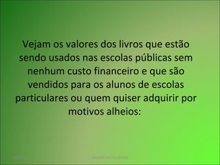 Vejam os valores dos livros que estão sendo usados nas escolas públicas sem nenhum custo financeiro e que são vendidos para os alunos de escolas particulares ou quem quiser adquirir por motivos alheios:  01/03/11 COLINAS DO TOCANTINS 