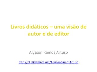 Livros didáticos – uma visão de
autor e de editor
Alysson Ramos Artuso
http://pt.slideshare.net/AlyssonRamosArtuso
 