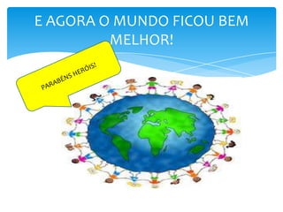 E AGORA O MUNDO FICOU BEM
MELHOR!

 