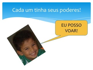 Cada um tinha seus poderes!
EU POSSO
VOAR!

 