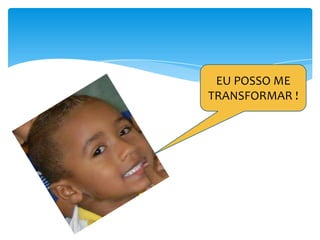 EU POSSO ME
TRANSFORMAR !

 